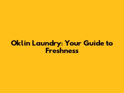 Oklin Laundry: Your Guide to Freshness