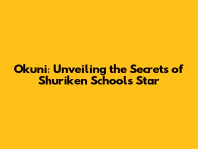 Okuni: Unveiling the Secrets of Shuriken School's Star