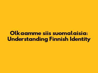 Olkaamme siis suomalaisia: Understanding Finnish Identity