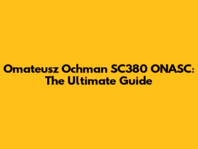 Omateusz Ochman SC380 ONASC: The Ultimate Guide