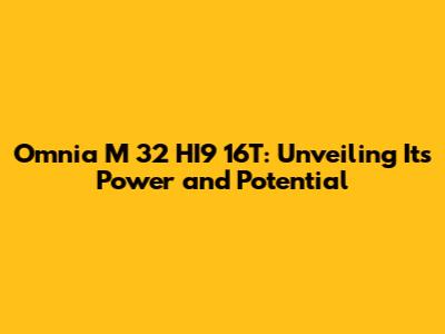 Omnia M 32 HI9 16T: Unveiling Its Power and Potential