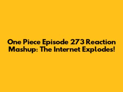 One Piece Episode 273 Reaction Mashup: The Internet Explodes!