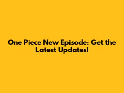 One Piece New Episode: Get the Latest Updates!