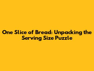One Slice of Bread: Unpacking the Serving Size Puzzle