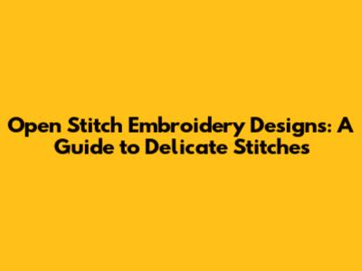 Open Stitch Embroidery Designs: A Guide to Delicate Stitches