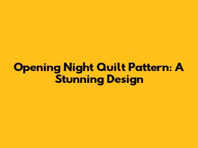 Opening Night Quilt Pattern: A Stunning Design