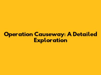 Operation Causeway: A Detailed Exploration