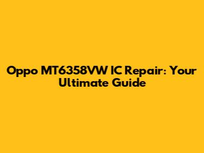 Oppo MT6358VW IC Repair: Your Ultimate Guide