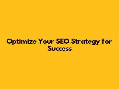 Optimize Your SEO Strategy for Success
