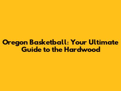 Oregon Basketball: Your Ultimate Guide to the Hardwood