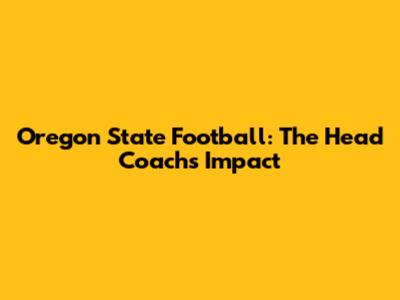 Oregon State Football: The Head Coach's Impact