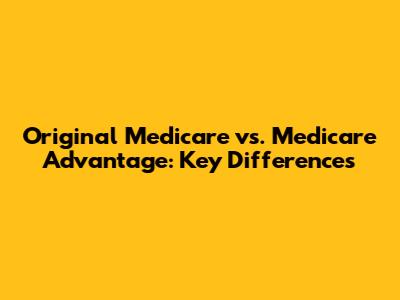 Original Medicare vs. Medicare Advantage: Key Differences