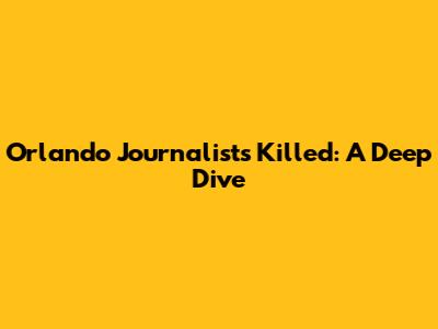 Orlando Journalists Killed: A Deep Dive