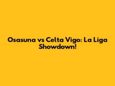Osasuna vs Celta Vigo: La Liga Showdown!