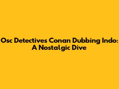 Osc Detectives Conan Dubbing Indo: A Nostalgic Dive