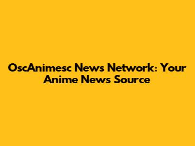 OscAnimesc News Network: Your Anime News Source