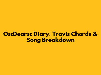 OscDearsc Diary: Travis Chords & Song Breakdown