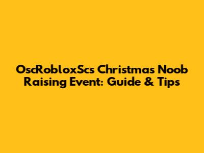 OscRobloxSc's Christmas Noob Raising Event: Guide & Tips
