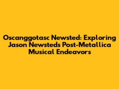 Oscanggotasc Newsted: Exploring Jason Newsted's Post-Metallica Musical Endeavors