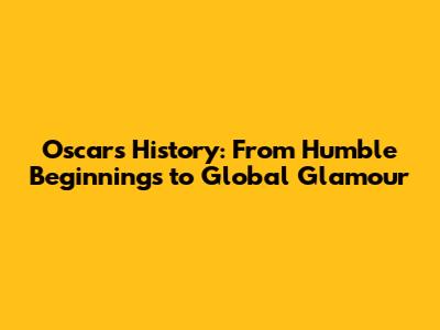 Oscar's History: From Humble Beginnings to Global Glamour