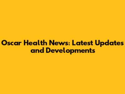 Oscar Health News: Latest Updates and Developments