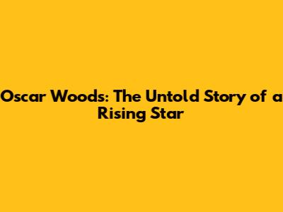 Oscar Woods: The Untold Story of a Rising Star