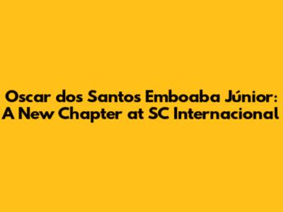 Oscar dos Santos Emboaba Júnior: A New Chapter at SC Internacional