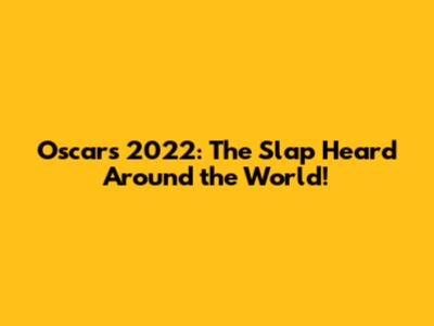 Oscars 2022: The Slap Heard Around the World!