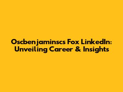 Oscbenjaminsc's Fox LinkedIn: Unveiling Career & Insights
