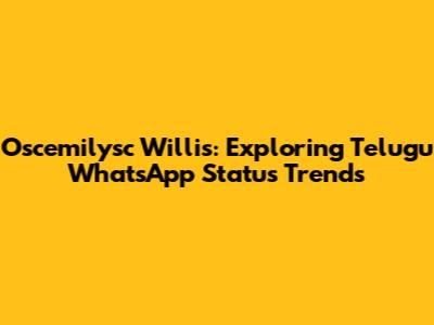 Oscemilysc Willis: Exploring Telugu WhatsApp Status Trends