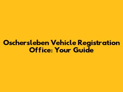 Oschersleben Vehicle Registration Office: Your Guide