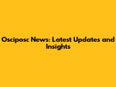 Osciposc News: Latest Updates and Insights