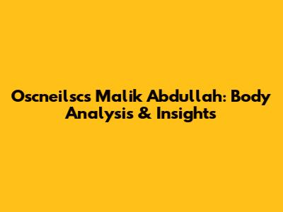 Oscneilsc's Malik Abdullah: Body Analysis & Insights
