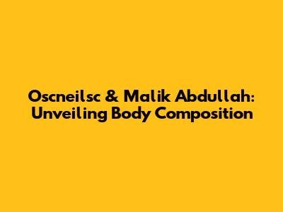 Oscneilsc & Malik Abdullah: Unveiling Body Composition