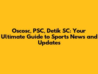 Oscosc, PSC, Detik SC: Your Ultimate Guide to Sports News and Updates