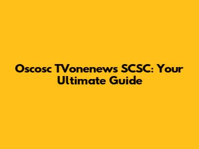 Oscosc TVonenews SCSC: Your Ultimate Guide