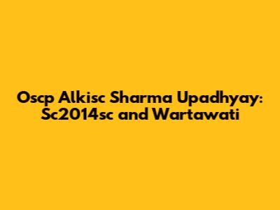 Oscp Alkisc Sharma Upadhyay: Sc2014sc and Wartawati