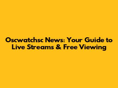Oscwatchsc News: Your Guide to Live Streams & Free Viewing
