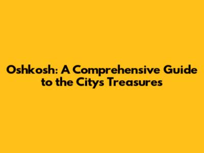 Oshkosh: A Comprehensive Guide to the City's Treasures