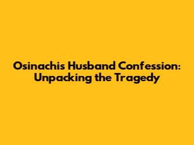 Osinachi's Husband Confession: Unpacking the Tragedy
