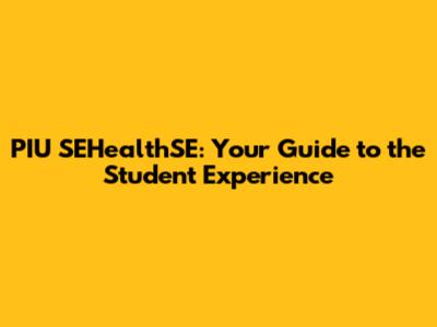 PIU SEHealthSE: Your Guide to the Student Experience