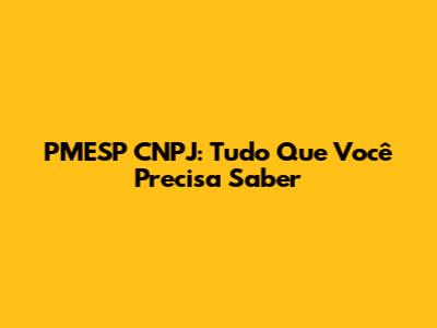 PMESP CNPJ: Tudo Que Você Precisa Saber