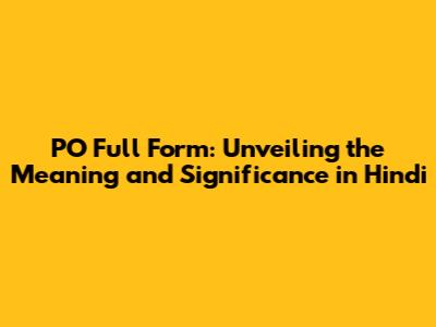 PO Full Form: Unveiling the Meaning and Significance in Hindi
