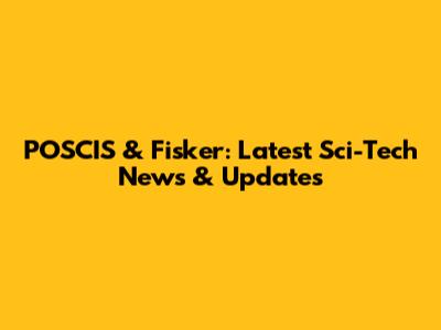 POSCIS & Fisker: Latest Sci-Tech News & Updates