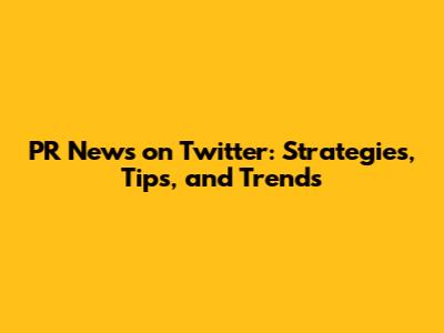 PR News on Twitter: Strategies, Tips, and Trends