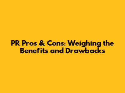 PR Pros & Cons: Weighing the Benefits and Drawbacks