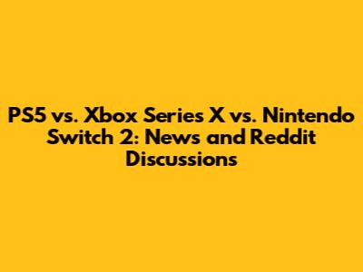 PS5 vs. Xbox Series X vs. Nintendo Switch 2: News and Reddit Discussions
