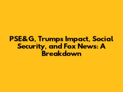 PSE&G, Trump's Impact, Social Security, and Fox News: A Breakdown