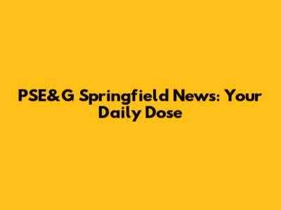 PSE&G Springfield News: Your Daily Dose