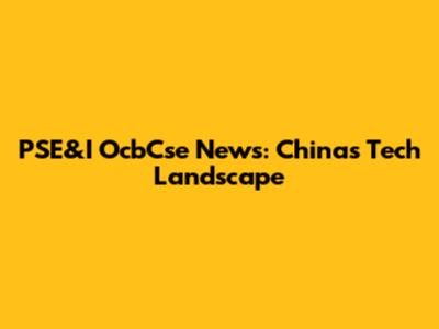 PSE&I OcbCse News: China's Tech Landscape